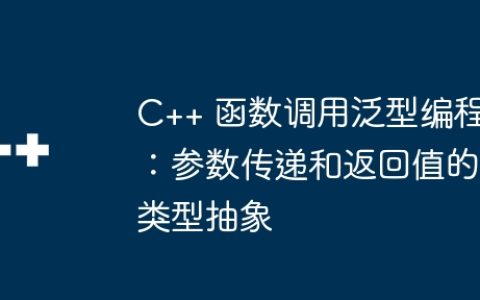 C++ 函数调用泛型编程：参数传递和返回值的类型抽象