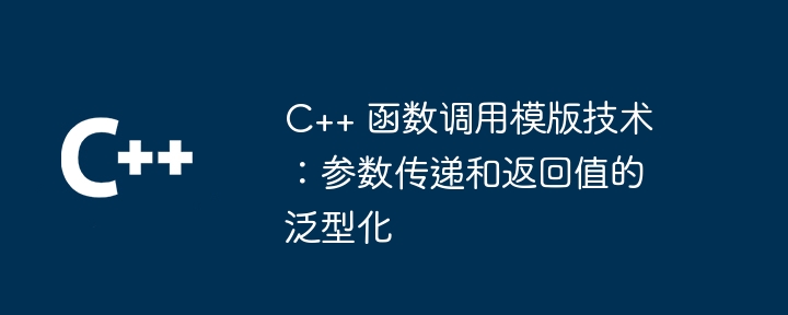 C++ 函数调用模版技术:参数传递和返回值的泛型化