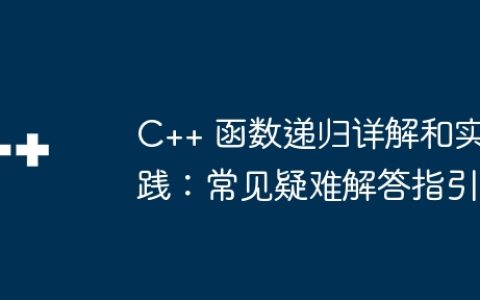 C++ 函数递归详解和实践：常见疑难解答指引