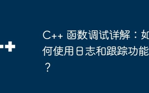C++ 函数调试详解：如何使用日志和跟踪功能？