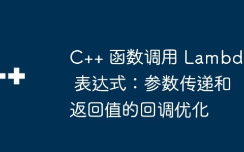 C++ 函数调用 Lambda 表达式：参数传递和返回值的回调优化