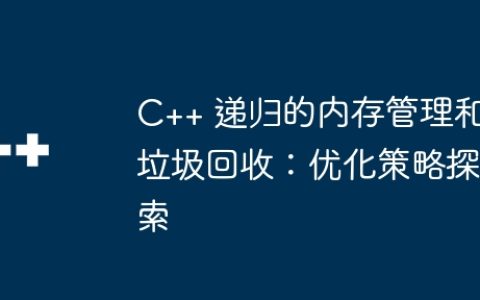 C++ 递归的内存管理和垃圾回收：优化策略探索
