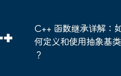 C++ 函数继承详解：如何定义和使用抽象基类？