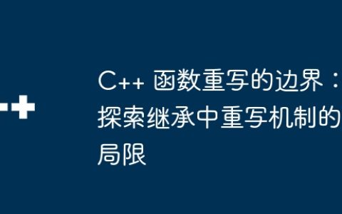 C++ 函数重写的边界：探索继承中重写机制的局限