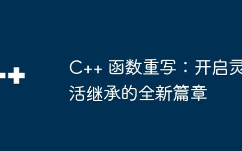 C++ 函数重写：开启灵活继承的全新篇章