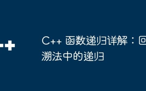 C++ 函数递归详解：回溯法中的递归