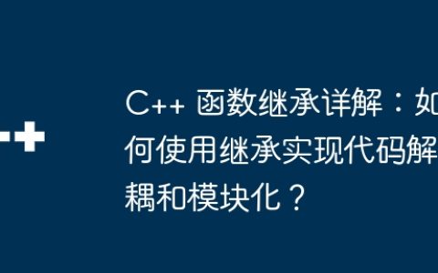 C++ 函数继承详解：如何使用继承实现代码解耦和模块化？