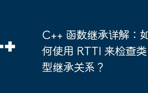 C++ 函数继承详解：如何使用 RTTI 来检查类型继承关系？