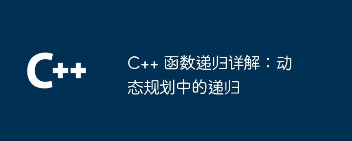 C++ 函数递归详解:动态规划中的递归