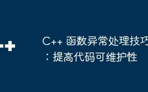 C++ 函数异常处理技巧：提高代码可维护性