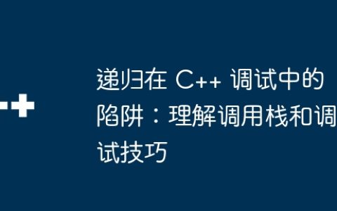 递归在 C++ 调试中的陷阱：理解调用栈和调试技巧
