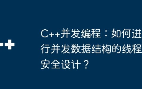 C++并发编程：如何进行并发数据结构的线程安全设计？