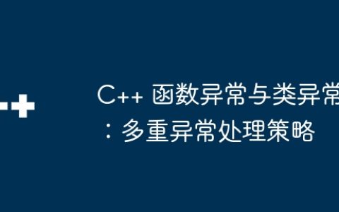 C++ 函数异常与类异常：多重异常处理策略