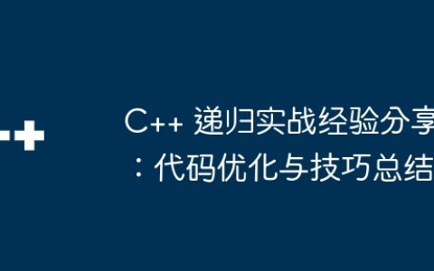 C++ 递归实战经验分享：代码优化与技巧总结