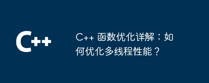 C++ 函数优化详解:如何优化多线程性能?