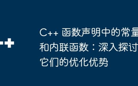 C++ 函数声明中的常量和内联函数：深入探讨它们的优化优势