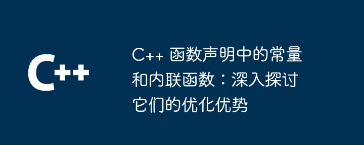 C++ 函数声明中的常量和内联函数:深入探讨它们的优化优势