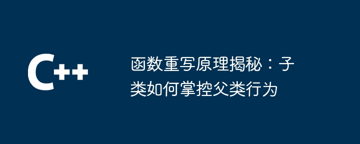 函数重写原理揭秘:子类如何掌控父类行为