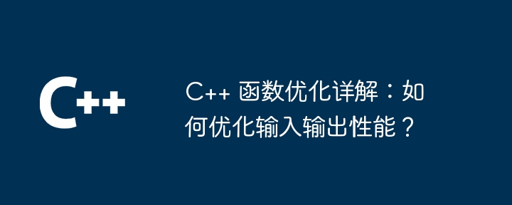 C++ 函数优化详解:如何优化输入输出性能?