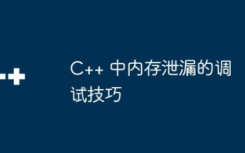 C++ 中内存泄漏的调试技巧