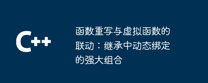 函数重写与虚拟函数的联动:继承中动态绑定的强大组合