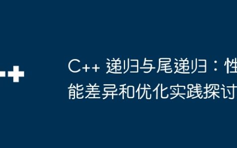 C++ 递归与尾递归：性能差异和优化实践探讨