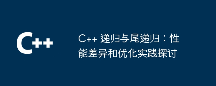 C++ 递归与尾递归:性能差异和优化实践探讨