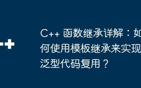C++ 函数继承详解：如何使用模板继承来实现泛型代码复用？