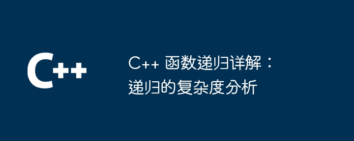 C++ 函数递归详解:递归的复杂度分析