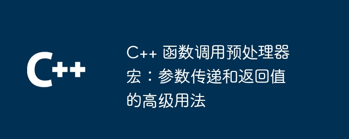 C++ 函数调用预处理器宏:参数传递和返回值的高级用法