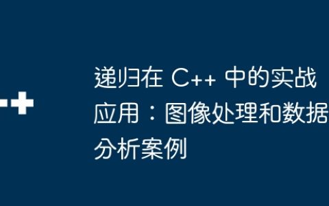 递归在 C++ 中的实战应用：图像处理和数据分析案例