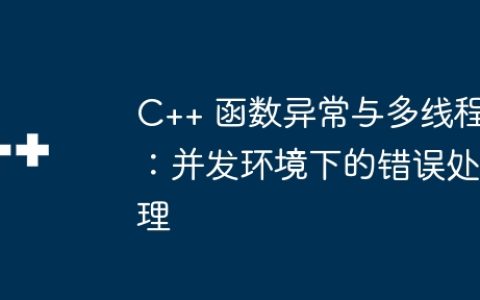 C++ 函数异常与多线程：并发环境下的错误处理