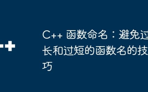 C++ 函数命名：避免过长和过短的函数名的技巧