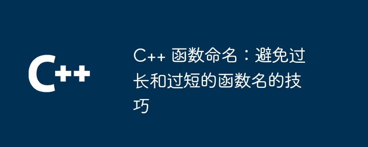 C++ 函数命名:避免过长和过短的函数名的技巧