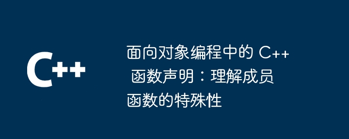 面向对象编程中的 C++ 函数声明:理解成员函数的特殊性