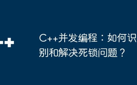 C++并发编程：如何识别和解决死锁问题？