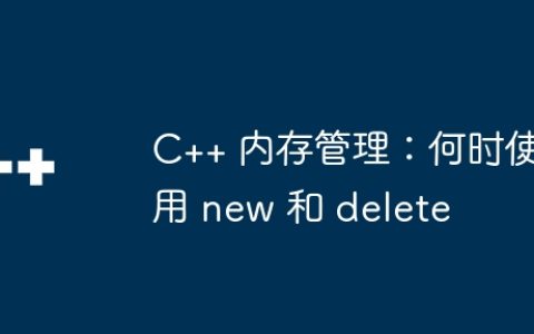 C++ 内存管理：何时使用 new 和 delete