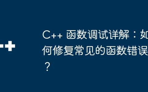 C++ 函数调试详解：如何修复常见的函数错误？