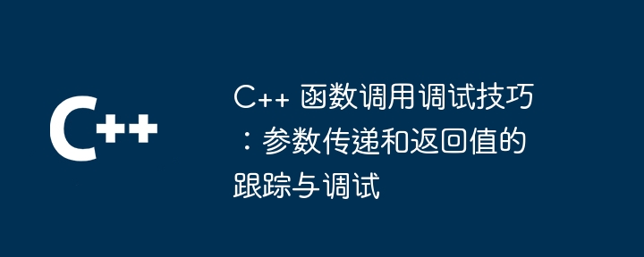 C++ 函数调用调试技巧:参数传递和返回值的跟踪与调试