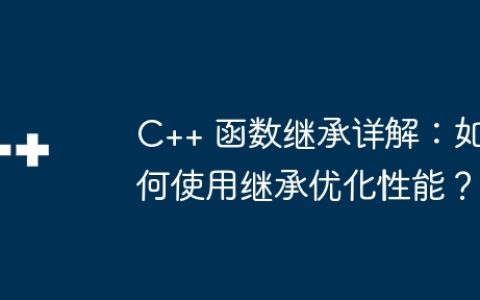 C++ 函数继承详解：如何使用继承优化性能？