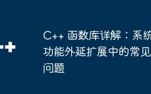 C++ 函数库详解：系统功能外延扩展中的常见问题
