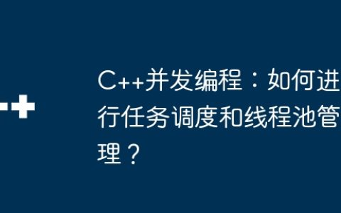 C++并发编程：如何进行任务调度和线程池管理？