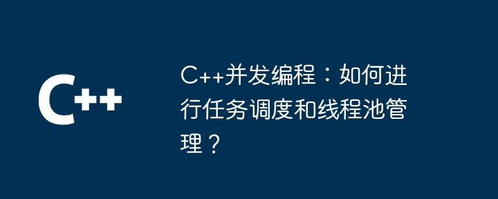 C++并发编程:如何进行任务调度和线程池管理?