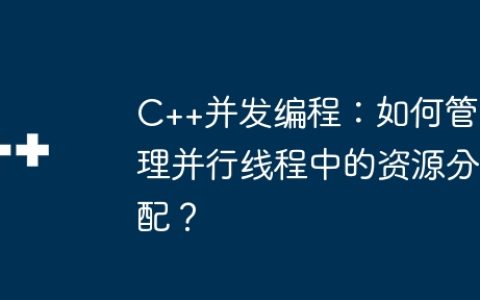 C++并发编程：如何管理并行线程中的资源分配？