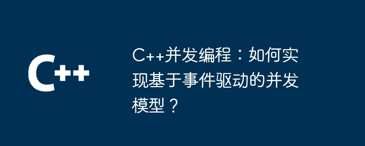 C++并发编程:如何实现基于事件驱动的并发模型?