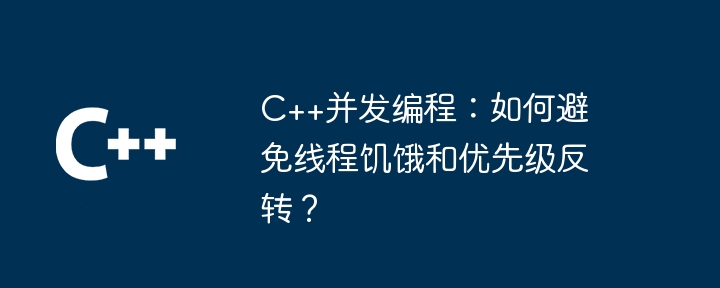 C++并发编程:如何避免线程饥饿和优先级反转?