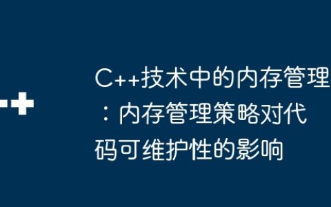 C++技术中的内存管理：内存管理策略对代码可维护性的影响