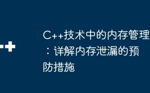 C++技术中的内存管理：详解内存泄漏的预防措施