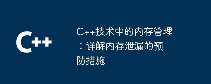 C++技术中的内存管理:详解内存泄漏的预防措施