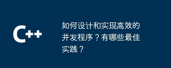 如何设计和实现高效的并发程序?有哪些最佳实践?